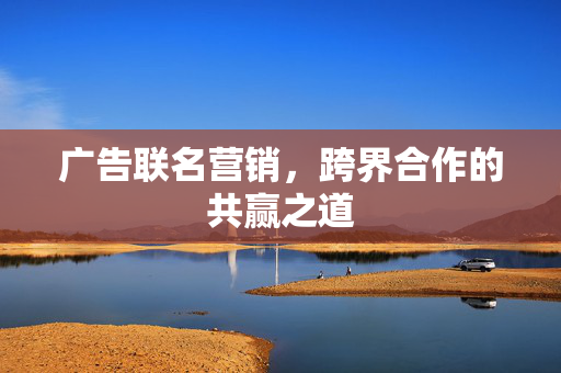 广告联名营销，跨界合作的共赢之道
