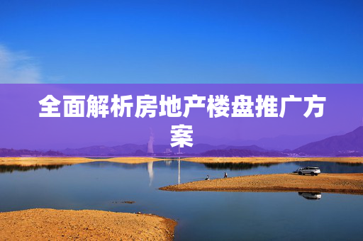 全面解析房地产楼盘推广方案