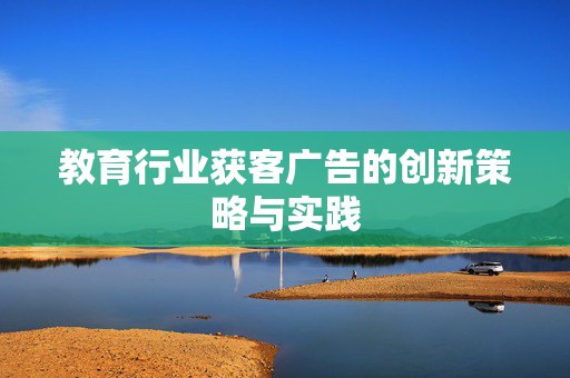 教育行业获客广告的创新策略与实践