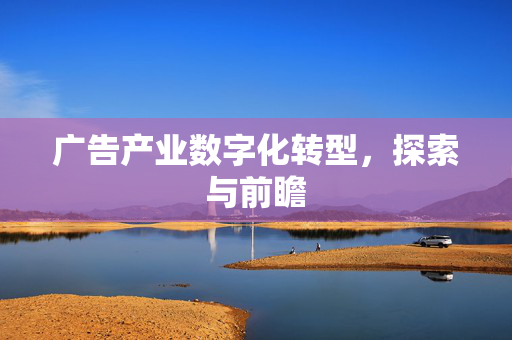广告产业数字化转型，探索与前瞻