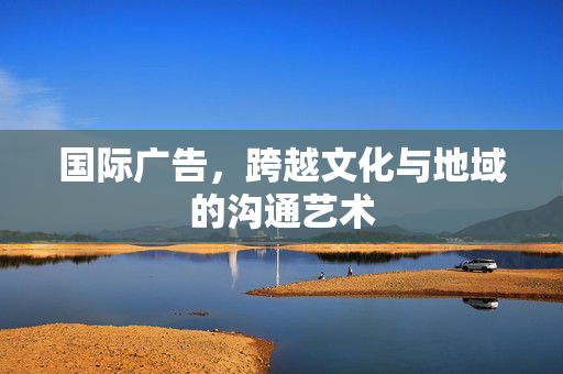 国际广告，跨越文化与地域的沟通艺术