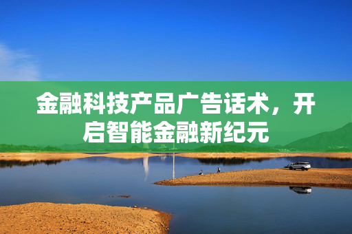 金融科技产品广告话术，开启智能金融新纪元