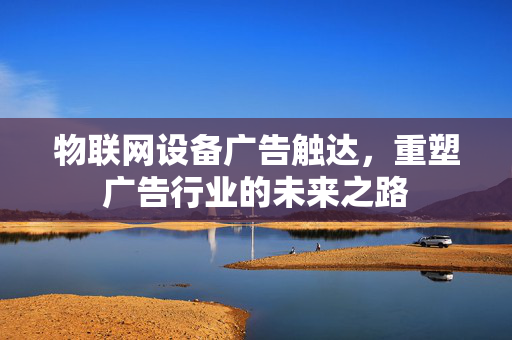 物联网设备广告触达，重塑广告行业的未来之路