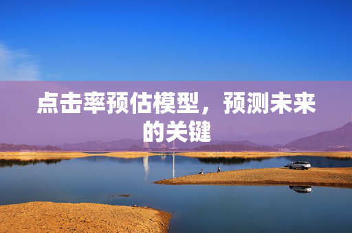 点击率预估模型，预测未来的关键