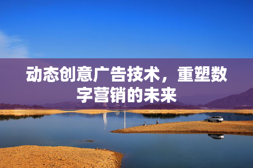 动态创意广告技术，重塑数字营销的未来