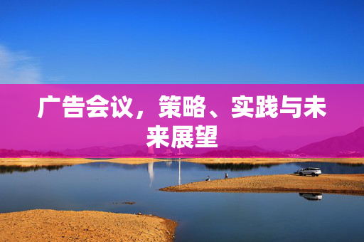 广告会议，策略、实践与未来展望