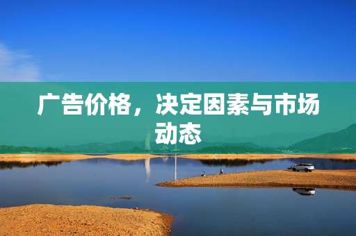 广告价格，决定因素与市场动态
