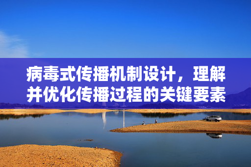 病毒式传播机制设计，理解并优化传播过程的关键要素