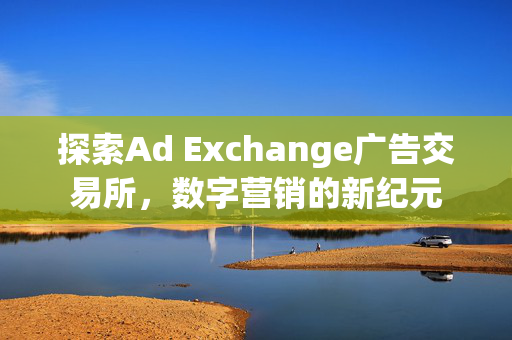 探索Ad Exchange广告交易所，数字营销的新纪元