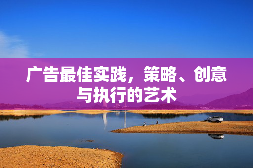 广告最佳实践，策略、创意与执行的艺术