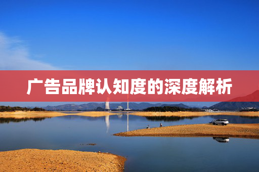 广告品牌认知度的深度解析