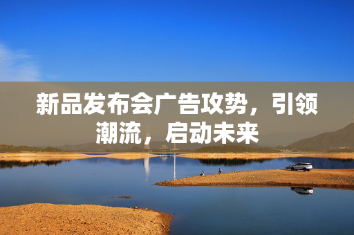 新品发布会广告攻势，引领潮流，启动未来