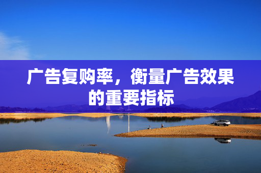 广告复购率，衡量广告效果的重要指标