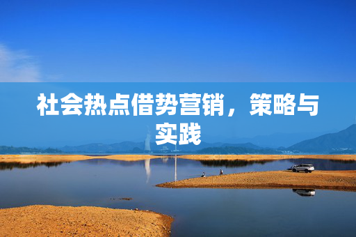 社会热点借势营销，策略与实践