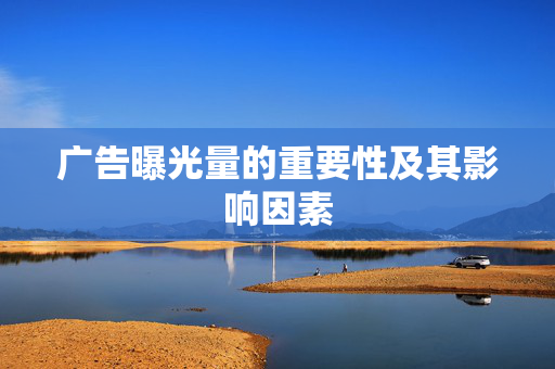 广告曝光量的重要性及其影响因素