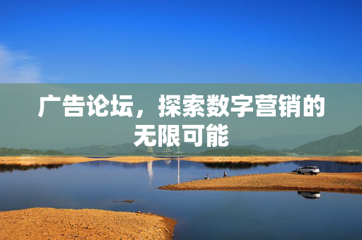 广告论坛，探索数字营销的无限可能