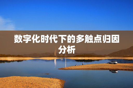 数字化时代下的多触点归因分析