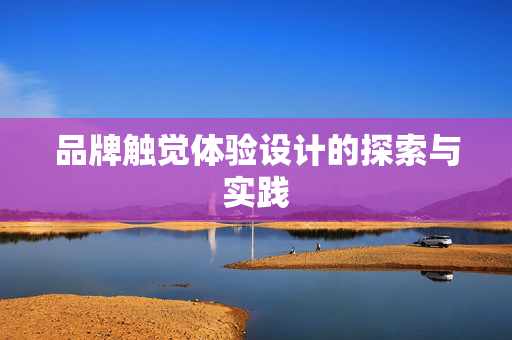 品牌触觉体验设计的探索与实践