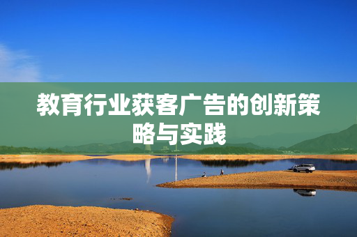 教育行业获客广告的创新策略与实践